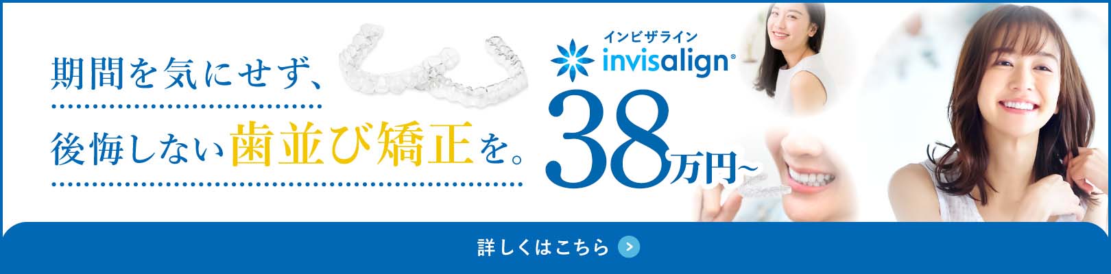 期間を気にせず、後悔しない歯並び矯正を　インビザライン38万円から